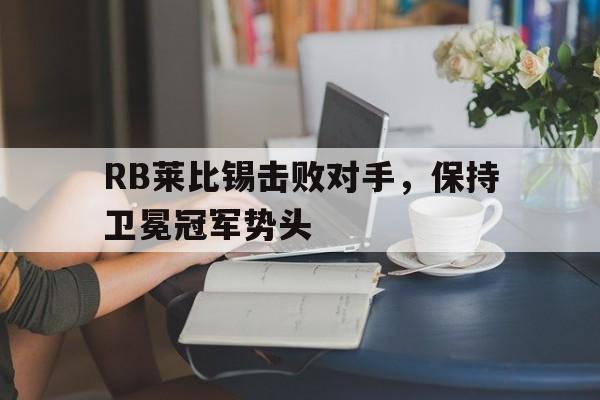 RB莱比锡击败对手,保持卫冕冠军势头的简单介绍