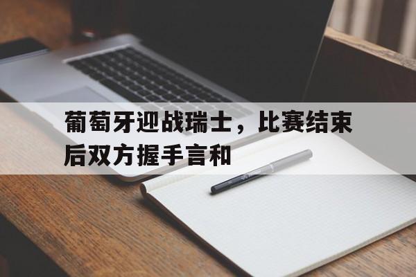 包含葡萄牙迎战瑞士，比赛结束后双方握手言和的词条