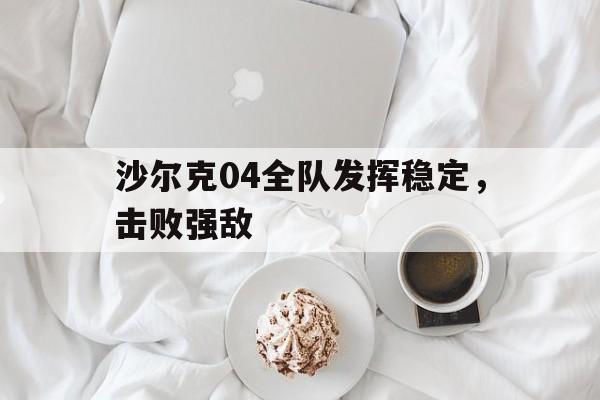 包含沙尔克04全队发挥稳定，击败强敌的词条