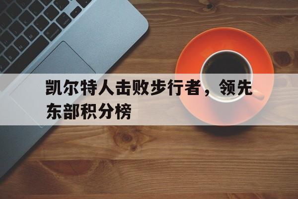 包含凯尔特人击败步行者,领先东部积分榜的词条