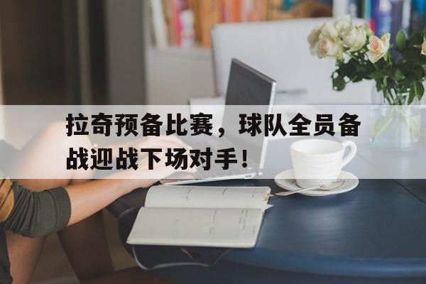 拉奇预备比赛,球队全员备战迎战下场对手!