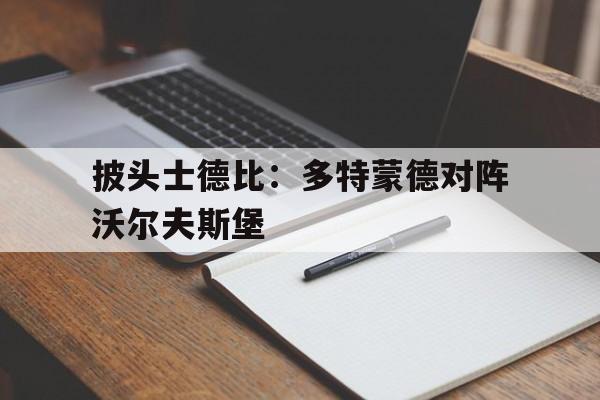 关于披头士德比：多特蒙德对阵沃尔夫斯堡的信息