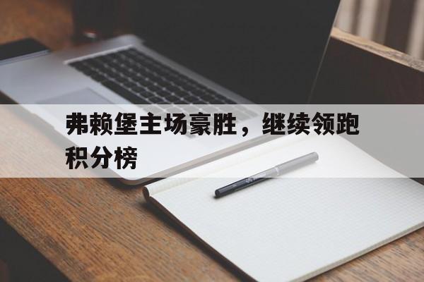 弗赖堡主场豪胜,继续领跑积分榜的简单介绍