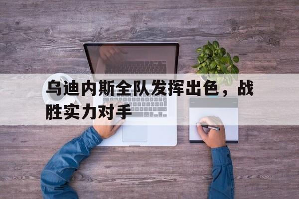 乌迪内斯全队发挥出色，战胜实力对手