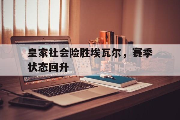 皇家社会险胜埃瓦尔，赛季状态回升的简单介绍