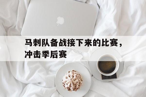 马刺队备战接下来的比赛,冲击季后赛的简单介绍