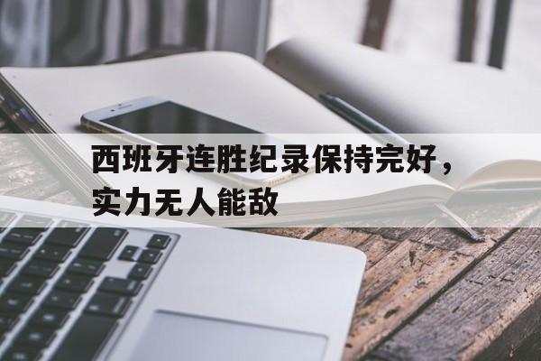 包含西班牙连胜纪录保持完好，实力无人能敌的词条