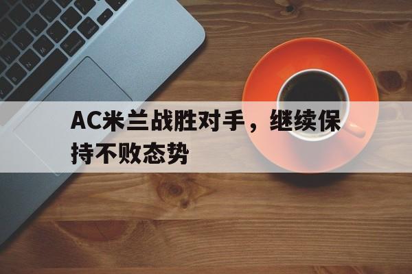 包含AC米兰战胜对手，继续保持不败态势的词条