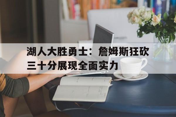 湖人大胜勇士：詹姆斯狂砍三十分展现全面实力的简单介绍