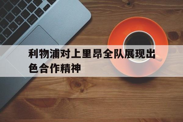 利物浦对上里昂全队展现出色合作精神的简单介绍