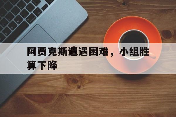 包含阿贾克斯遭遇困难，小组胜算下降的词条