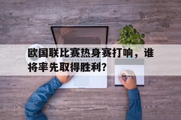 欧国联比赛热身赛打响,谁将率先取得胜利?的简单介绍