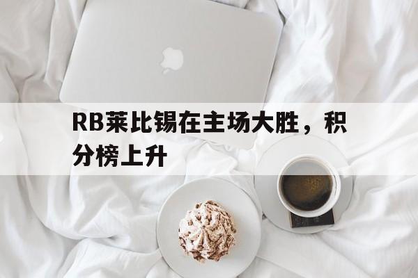 关于RB莱比锡在主场大胜,积分榜上升的信息 关于RB莱比锡在主场大胜,积分榜上升的信息