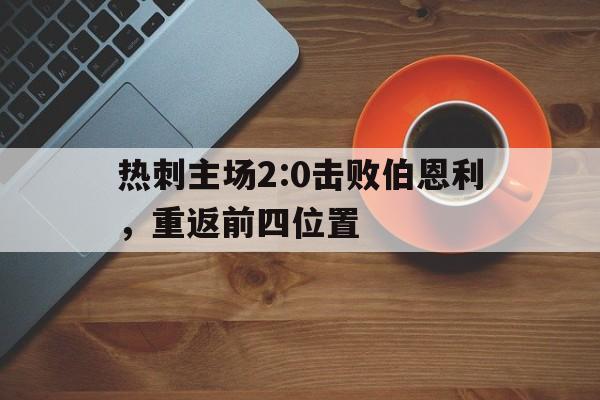 关于热刺主场2:0击败伯恩利,重返前四位置的信息 关于热刺主场2:0击败伯恩利,重返前四位置的信息