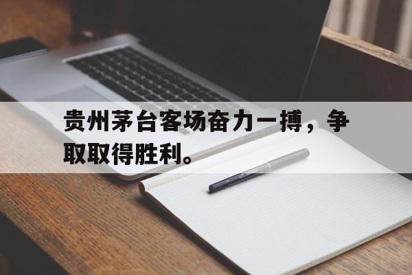 包含贵州茅台客场奋力一搏,争取取得胜利。的词条