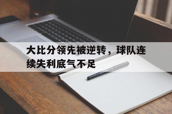 大比分领先被逆转,球队连续失利底气不足的简单介绍