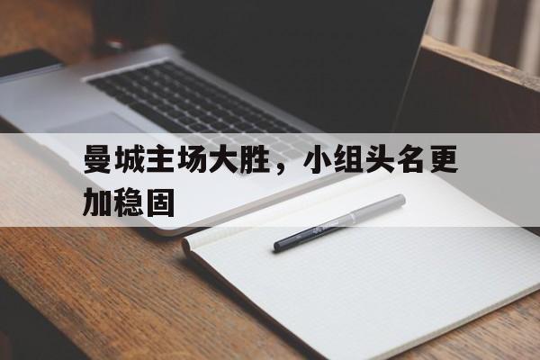 关于曼城主场大胜，小组头名更加稳固的信息