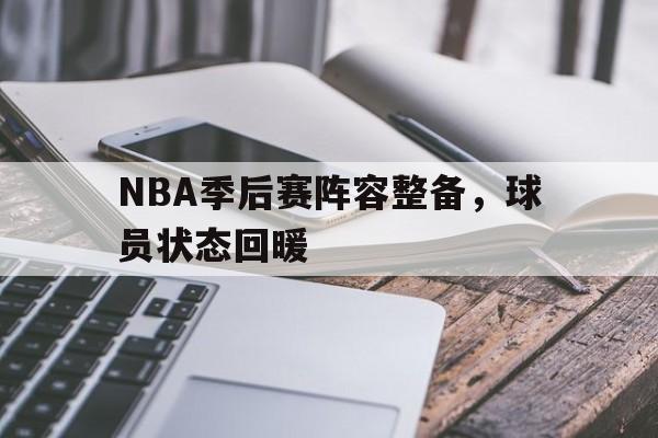NBA季后赛阵容整备，球员状态回暖的简单介绍