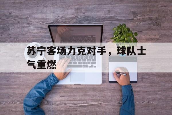 苏宁客场力克对手，球队士气重燃