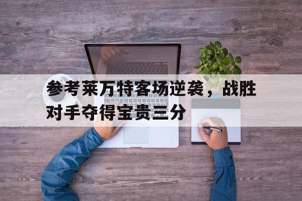 参考莱万特客场逆袭，战胜对手夺得宝贵三分的简单介绍