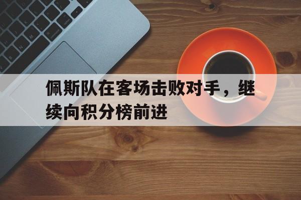 包含佩斯队在客场击败对手,继续向积分榜前进的词条 包含佩斯队在客场击败对手,继续向积分榜前进的词条