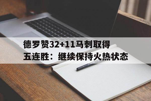 包含德罗赞32+11马刺取得五连胜：继续保持火热状态的词条