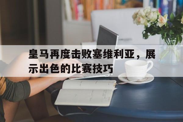 皇马再度击败塞维利亚,展示出色的比赛技巧