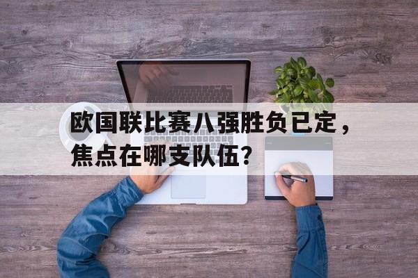关于欧国联比赛八强胜负已定，焦点在哪支队伍？的信息