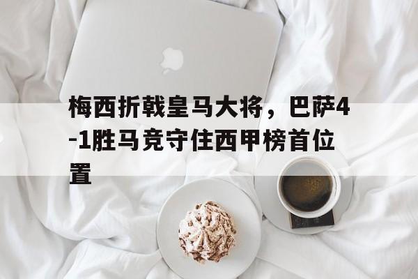 包含梅西折戟皇马大将，巴萨4-1胜马竞守住西甲榜首位置的词条