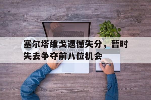 塞尔塔维戈遗憾失分，暂时失去争夺前八位机会的简单介绍