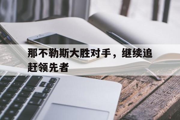 包含那不勒斯大胜对手，继续追赶领先者的词条