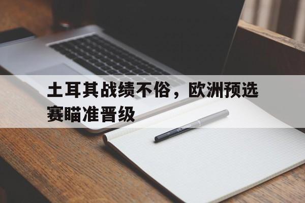 土耳其战绩不俗，欧洲预选赛瞄准晋级的简单介绍