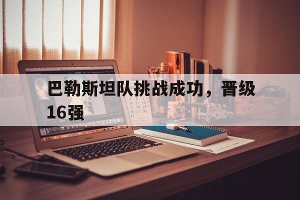 关于巴勒斯坦队挑战成功，晋级16强的信息