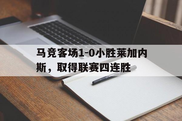 马竞客场1-0小胜莱加内斯，取得联赛四连胜
