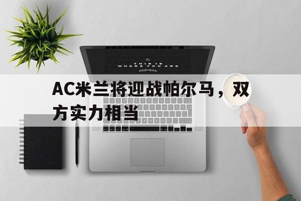 包含AC米兰将迎战帕尔马，双方实力相当的词条