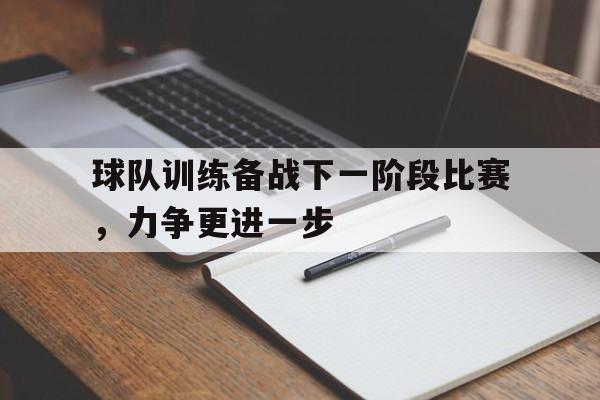 球队训练备战下一阶段比赛，力争更进一步的简单介绍
