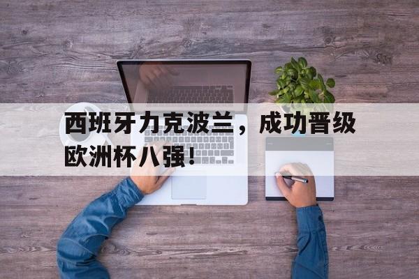 西班牙力克波兰,成功晋级欧洲杯八强! 西班牙力克波兰,成功晋级欧洲杯八强!