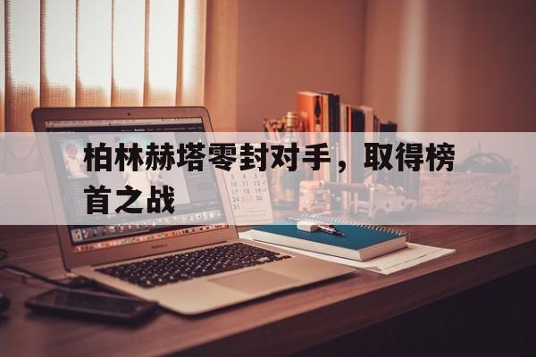 包含柏林赫塔零封对手,取得榜首之战的词条