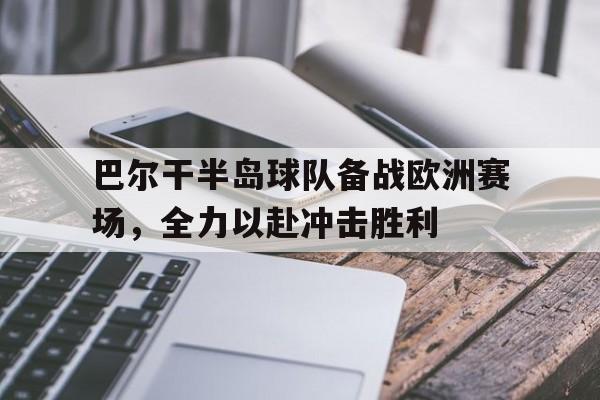 巴尔干半岛球队备战欧洲赛场，全力以赴冲击胜利的简单介绍